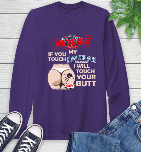 New Orleans Pelicans NBA Basketball Warning If You Touch My Team I Will Touch My Butt Long Sleeve T-Shirt 5