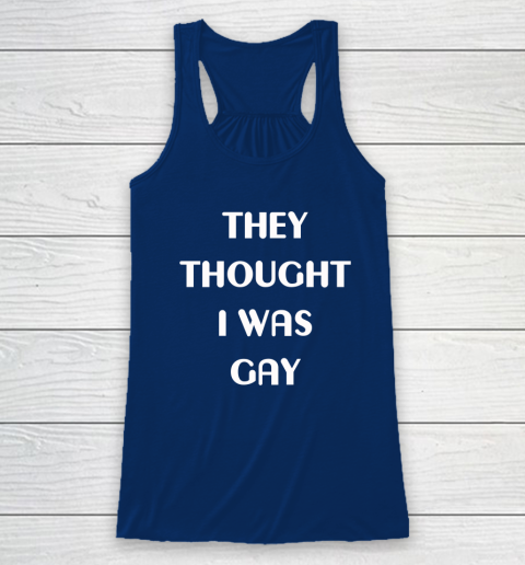 They Thought I Was Gay Racerback Tank 4