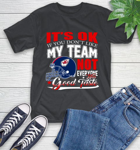 Kansas City Chiefs NFL Football You Don't Like My Team Not Everyone Has Good Taste T-Shirt
