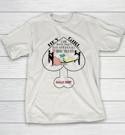 Hey Girl I Am Sorry That I Blew Your Back Out And Broke Your Bed Youth T-Shirt 9