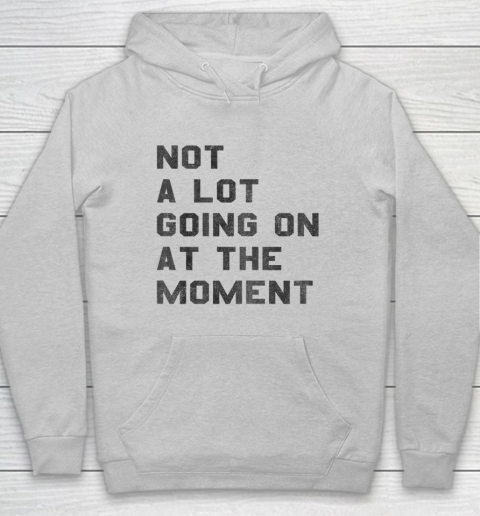 Not a Lot Going on at the Moment Hoodie 4