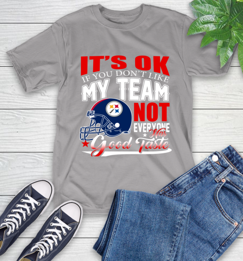 Pittsburgh Steelers NFL Football You Don't Like My Team Not Everyone Has Good Taste T-Shirt 6