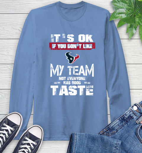Houston Texans NFL Football It's Ok If You Don't Like My Team Not Everyone Has Good Taste Long Sleeve T-Shirt 12