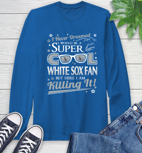 Chicago White Sox MLB Baseball I Never Dreamed I Would Be Super Cool Fan Long Sleeve T-Shirt 10