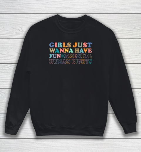 Girls Just Wanna Have Fun...Damental Human Rights Sweatshirt