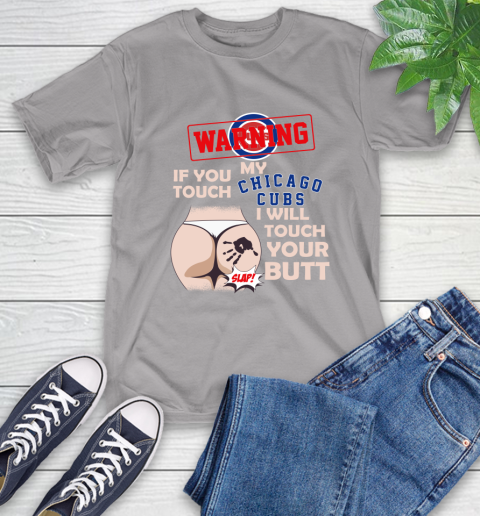 Chicago Cubs MLB Baseball Warning If You Touch My Team I Will Touch My Butt T-Shirt 6