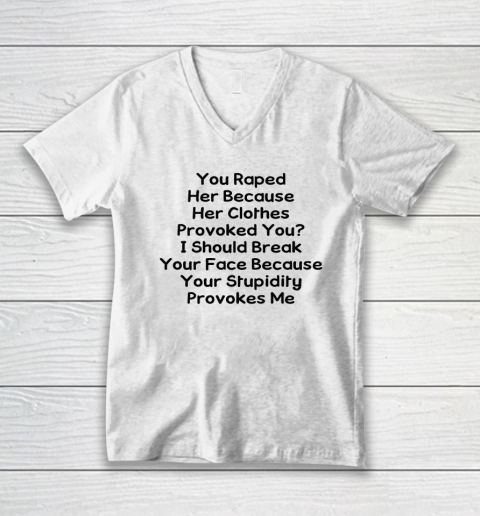 Feminism Shirt You Raped Her Because Her Clothes Provoked You V-Neck T-Shirt
