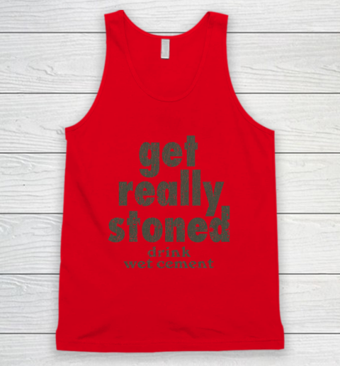 Get Really Stoned... Drink Wet Cement Tank Top 3