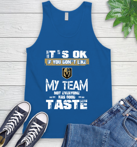 Vegas Golden Knights NHL Hockey It's Ok If You Don't Like My Team Not Everyone Has Good Taste Tank Top 4