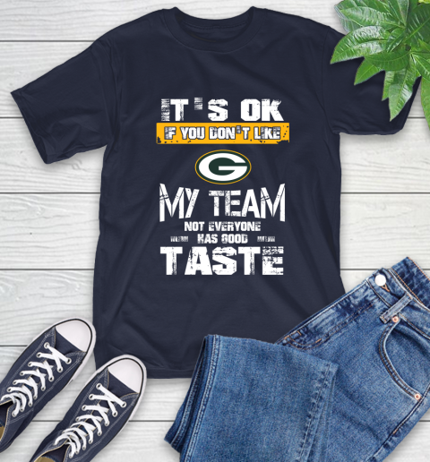 Green Bay Packers NFL Football It's Ok If You Don't Like My Team Not Everyone Has Good Taste T-Shirt 3