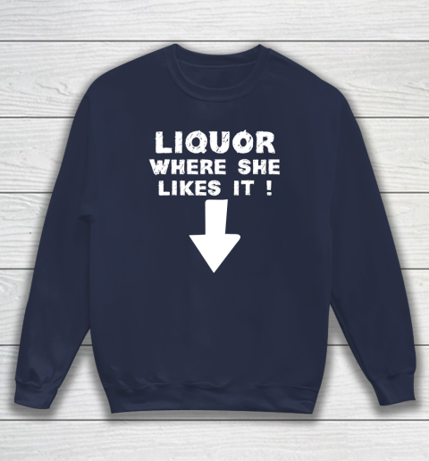 Liquor Where She Likes It Shirt Funny Adult Humor Offensive Sweatshirt 2