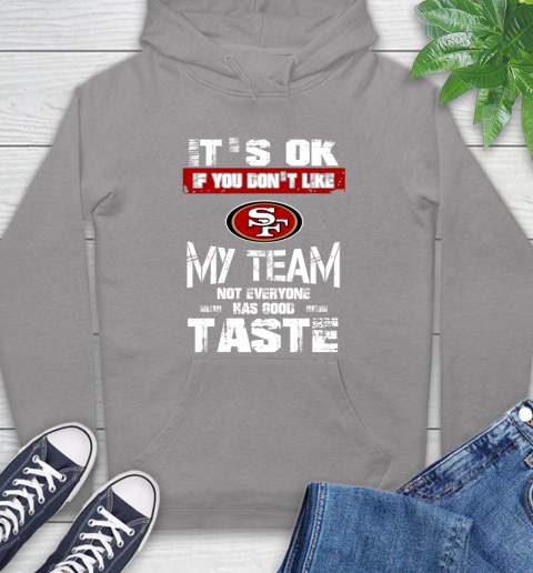 San Francisco 49ers NFL Football It's Ok If You Don't Like My Team Not Everyone Has Good Taste Hoodie 6