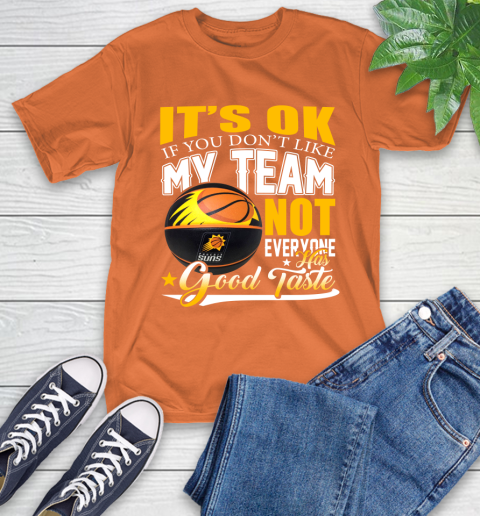 NBA It's Ok If You Don't Like My Team Phoenix Suns Not Everyone Has Good Taste Basketball T-Shirt 4