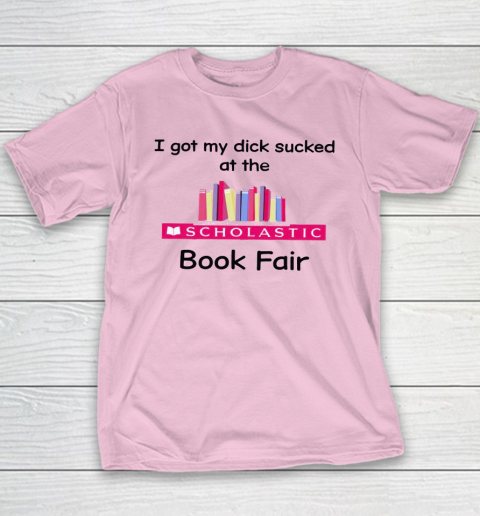 I Got My Dick Sucked At The Scholastic Book Fair Youth T-Shirt 6