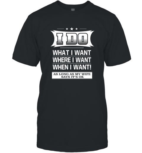 I Do what where when i want T-Shirt