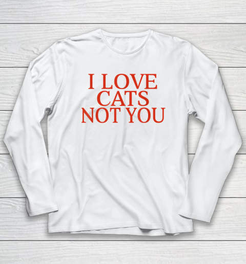 I Love Cats Not You Funny Long Sleeve T-Shirt
