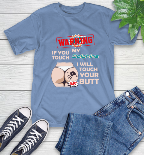 Miami Dolphins NFL Football Warning If You Touch My Team I Will Touch My Butt T-Shirt 12