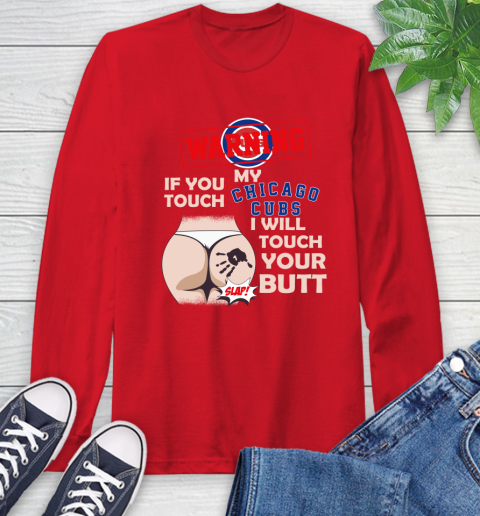 Chicago Cubs MLB Baseball Warning If You Touch My Team I Will Touch My Butt Long Sleeve T-Shirt 11