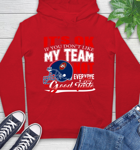 NFL It's Ok If You Don't Like My Team San Francisco 49ers Not Everyone Has Good Taste Football Hoodie 10