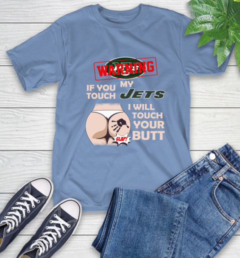 New York Jets NFL Football Warning If You Touch My Team I Will Touch My Butt T-Shirt 12