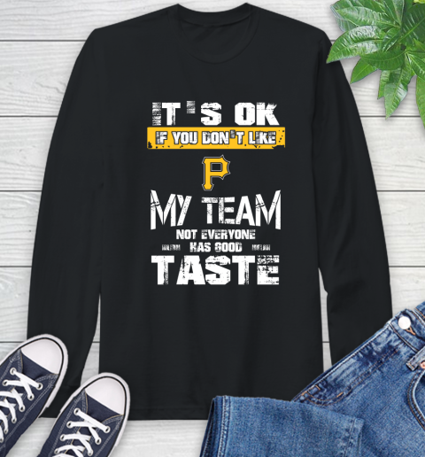 Pittsburgh Pirates MLB Baseball It's Ok If You Don't Like My Team Not Everyone Has Good Taste Long Sleeve T-Shirt