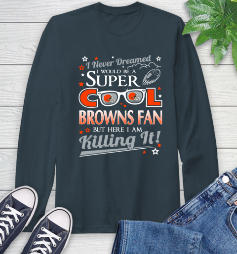 Cleveland Browns NFL Football I Never Dreamed I Would Be Super Cool Fan Long Sleeve T-Shirt 9