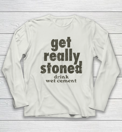 Get Really Stoned... Drink Wet Cement Long Sleeve T-Shirt 7