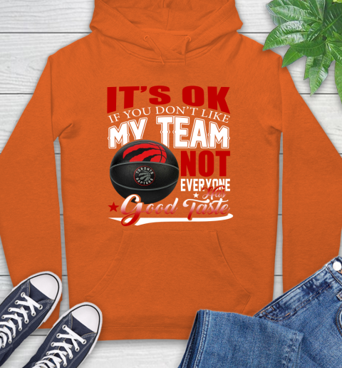NBA It's Ok If You Don't Like My Team Toronto Raptors Not Everyone Has Good Taste Basketball Hoodie 4