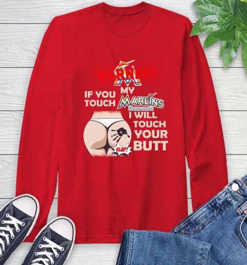 Miami Marlins MLB Baseball Warning If You Touch My Team I Will Touch My Butt Long Sleeve T-Shirt 11