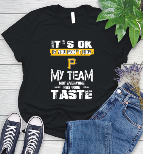 Pittsburgh Pirates MLB Baseball It's Ok If You Don't Like My Team Not Everyone Has Good Taste Women's T-Shirt