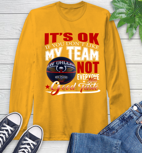 NBA It's Ok If You Don't Like My Team New Orleans Pelicans Not Everyone Has Good Taste Basketball Long Sleeve T-Shirt 2