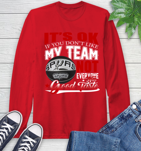 NBA It's Ok If You Don't Like My Team San Antonio Spurs Not Everyone Has Good Taste Basketball Long Sleeve T-Shirt 11