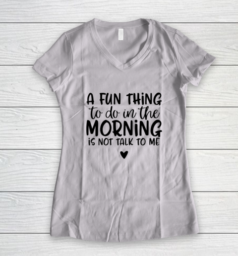 A Fun Thing To Do In The Morning Is Not Talk To Me Women's V-Neck T-Shirt