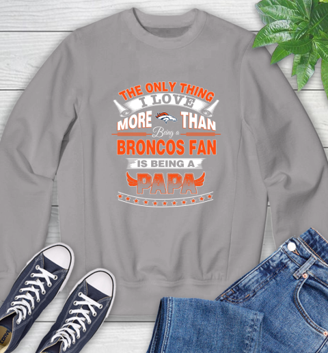 NFL The Only Thing I Love More Than Being A Denver Broncos Fan Is Being A Papa Football Sweatshirt 5