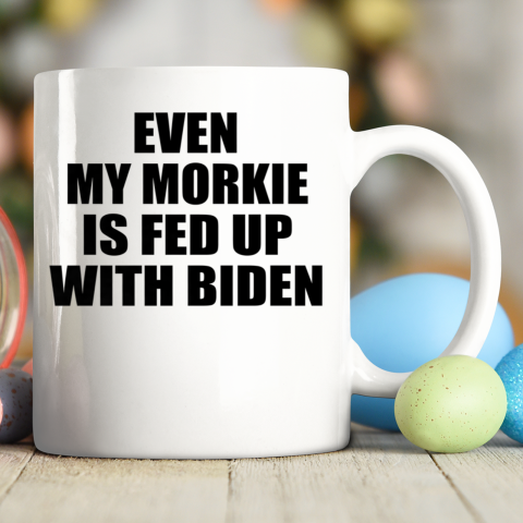 Anti Biden Even My Morkie Is Fed Up With Biden Funny Political Ceramic Mug 11oz