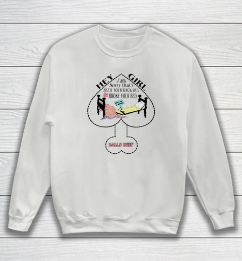 Hey Girl I Am Sorry That I Blew Your Back Out And Broke Your Bed Sweatshirt 3
