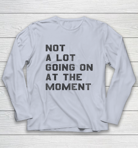 Not a Lot Going on at the Moment Long Sleeve T-Shirt 4