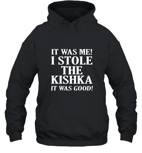 It Was Me I Stole The Kishka T Shirt Hooded