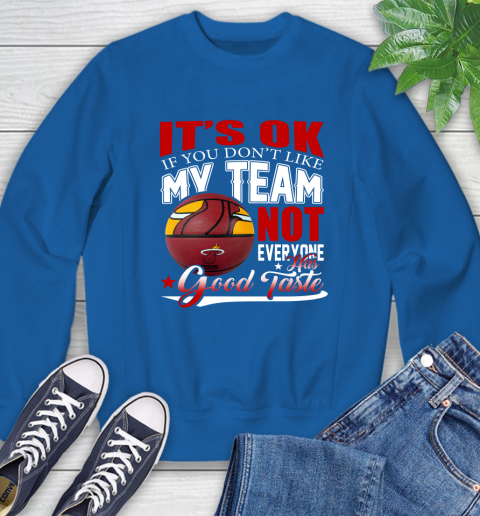 NBA It's Ok If You Don't Like My Team Miami Heat Not Everyone Has Good Taste Basketball Sweatshirt 9
