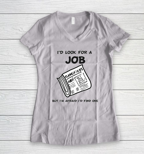 I'd Look For A Job But I'm Afraid I'd Find One Women's V-Neck T-Shirt