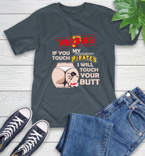 Pittsburgh Pirates MLB Baseball Warning If You Touch My Team I Will Touch My Butt T-Shirt 10