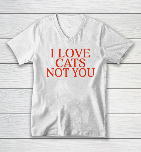 I Love Cats Not You Funny V-Neck T-Shirt