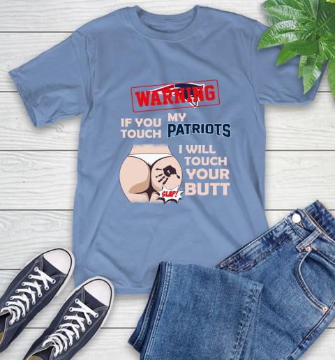 New England Patriots NFL Football Warning If You Touch My Team I Will Touch My Butt T-Shirt 12