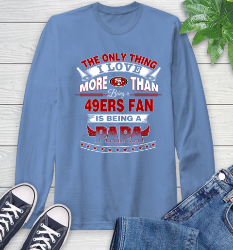 NFL The Only Thing I Love More Than Being A San Francisco 49ers Fan Is Being A Papa Football Long Sleeve T-Shirt 12