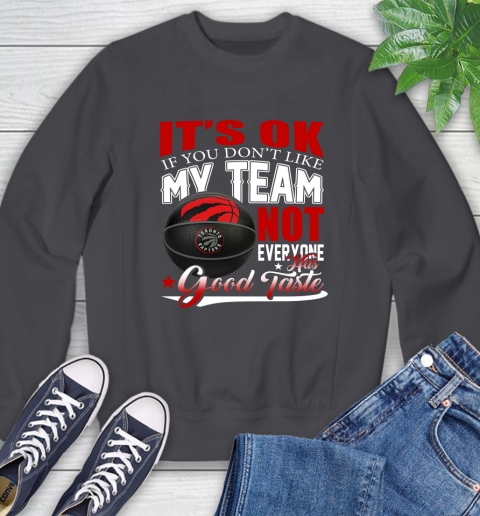 NBA It's Ok If You Don't Like My Team Toronto Raptors Not Everyone Has Good Taste Basketball Sweatshirt 6