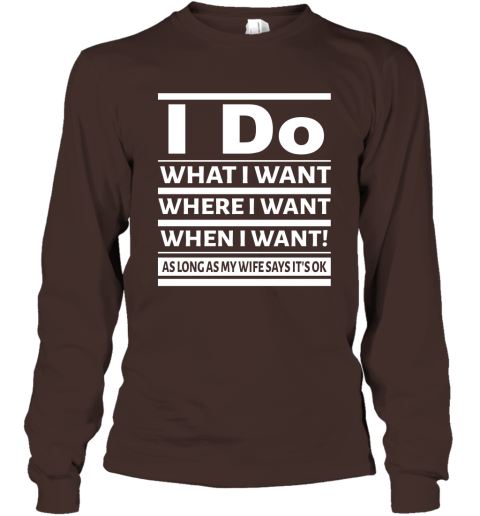 I Do What I Want Where When I Want As Long As Wife Says Okay Long Sleeve