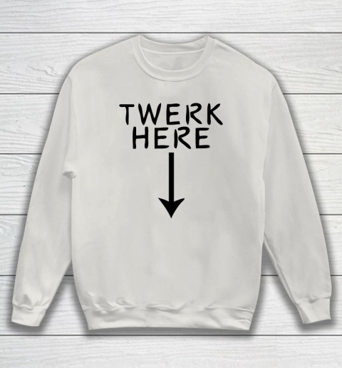 Twerk Here Sweatshirt 8