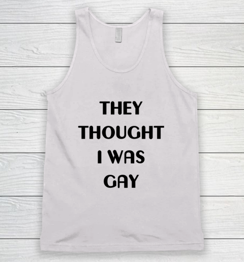 They Thought I Was Gay Shirt Tank Top 11