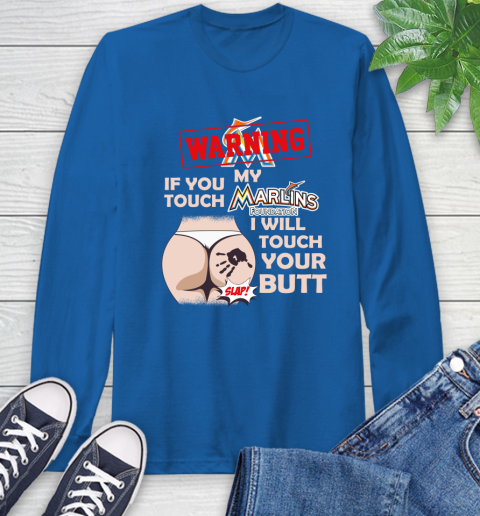 Miami Marlins MLB Baseball Warning If You Touch My Team I Will Touch My Butt Long Sleeve T-Shirt 10