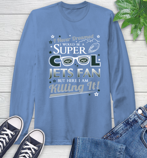 New York Jets NFL Football I Never Dreamed I Would Be Super Cool Fan Long Sleeve T-Shirt 12